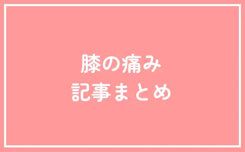 膝の痛み 記事まとめ